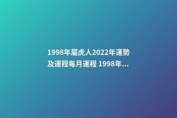 1998年屬虎人2022年運勢及運程每月運程 1998年屬虎人2023年運勢及運程-第1張-觀點-玄機派